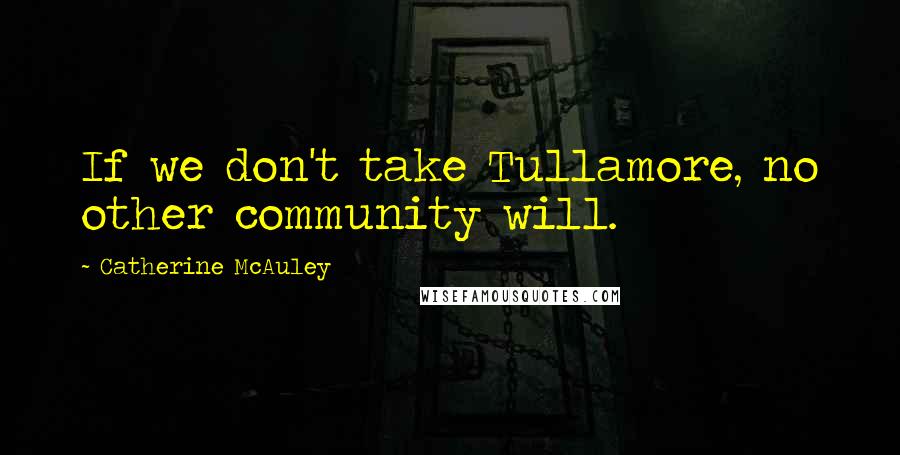 Catherine McAuley Quotes: If we don't take Tullamore, no other community will.