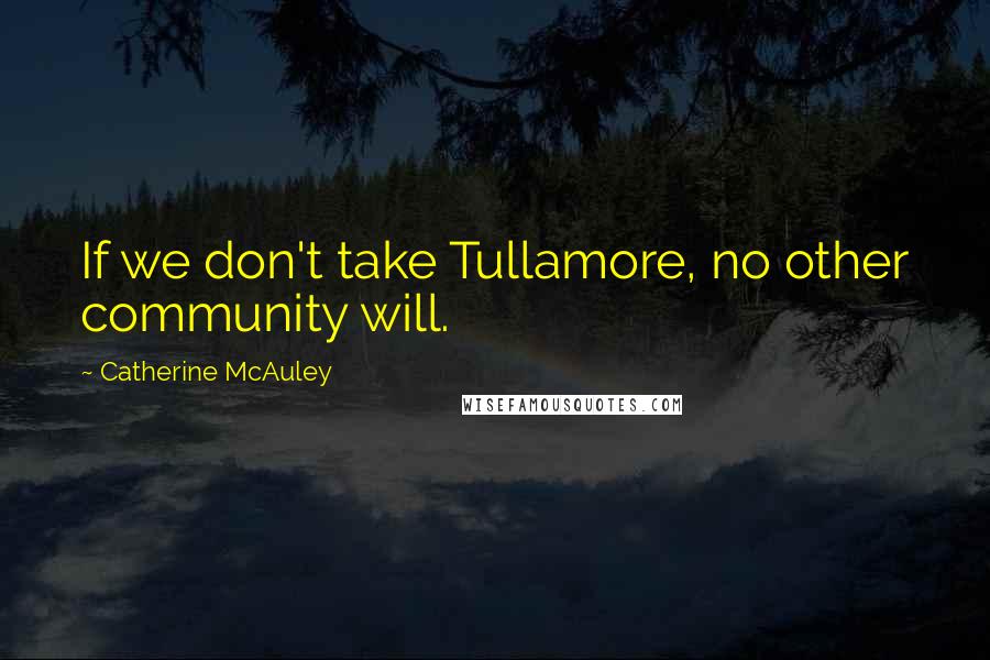 Catherine McAuley Quotes: If we don't take Tullamore, no other community will.