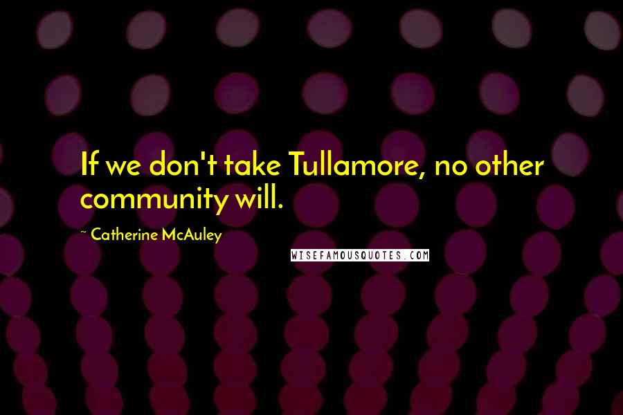 Catherine McAuley Quotes: If we don't take Tullamore, no other community will.