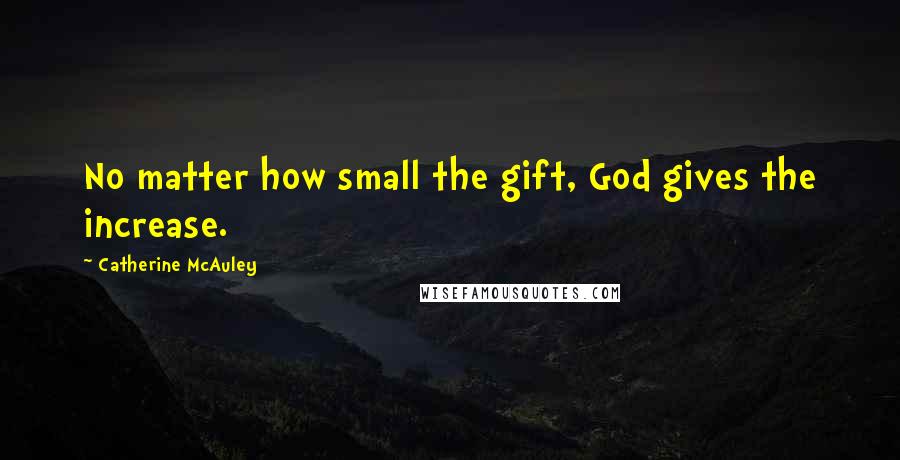 Catherine McAuley Quotes: No matter how small the gift, God gives the increase.