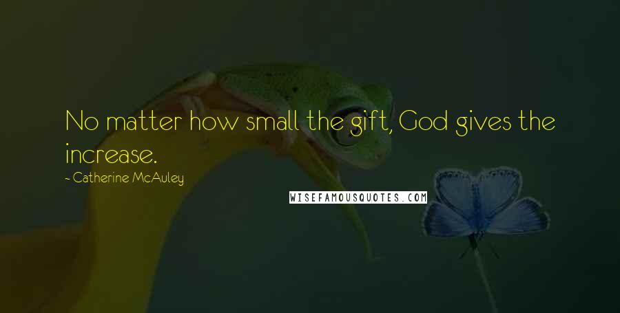 Catherine McAuley Quotes: No matter how small the gift, God gives the increase.