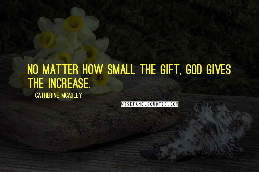 Catherine McAuley Quotes: No matter how small the gift, God gives the increase.