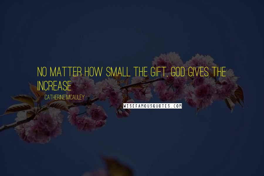 Catherine McAuley Quotes: No matter how small the gift, God gives the increase.