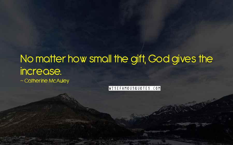 Catherine McAuley Quotes: No matter how small the gift, God gives the increase.