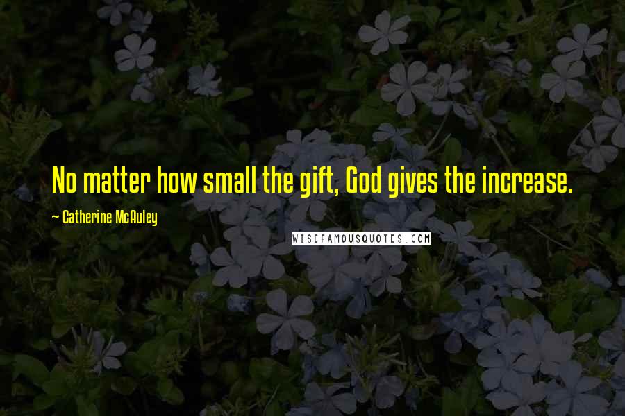 Catherine McAuley Quotes: No matter how small the gift, God gives the increase.