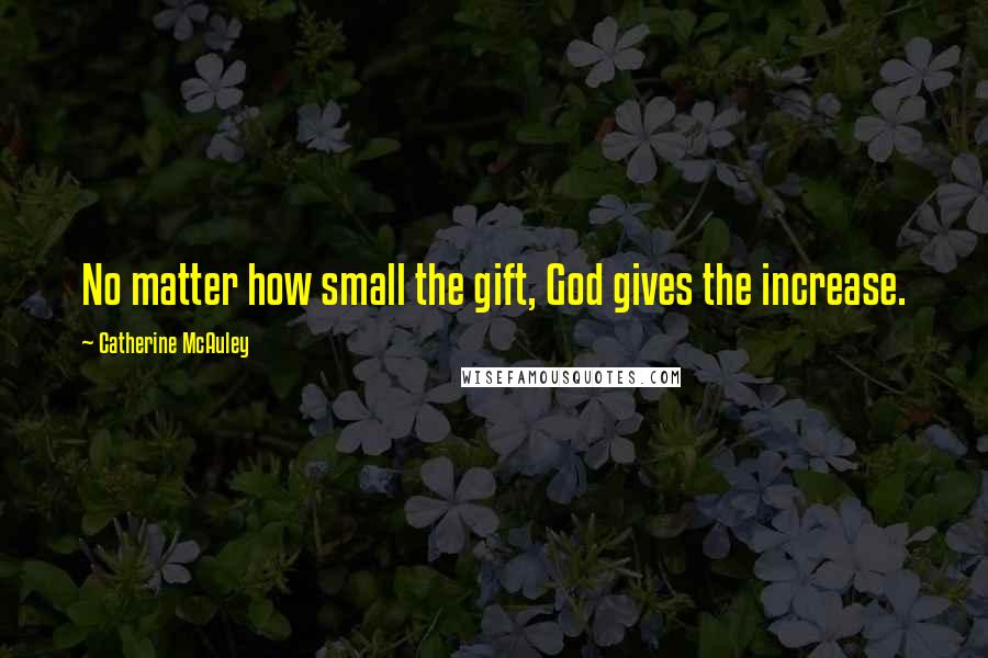 Catherine McAuley Quotes: No matter how small the gift, God gives the increase.