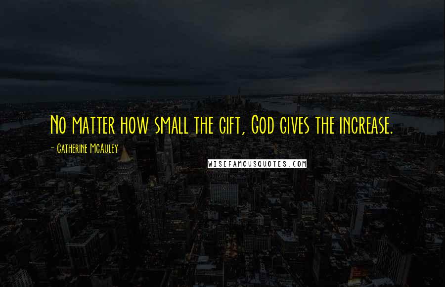 Catherine McAuley Quotes: No matter how small the gift, God gives the increase.