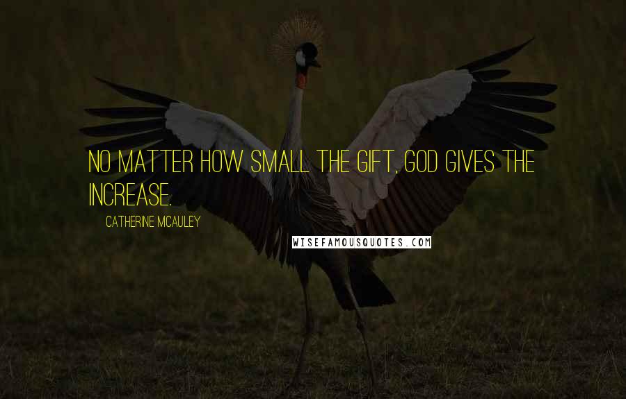 Catherine McAuley Quotes: No matter how small the gift, God gives the increase.