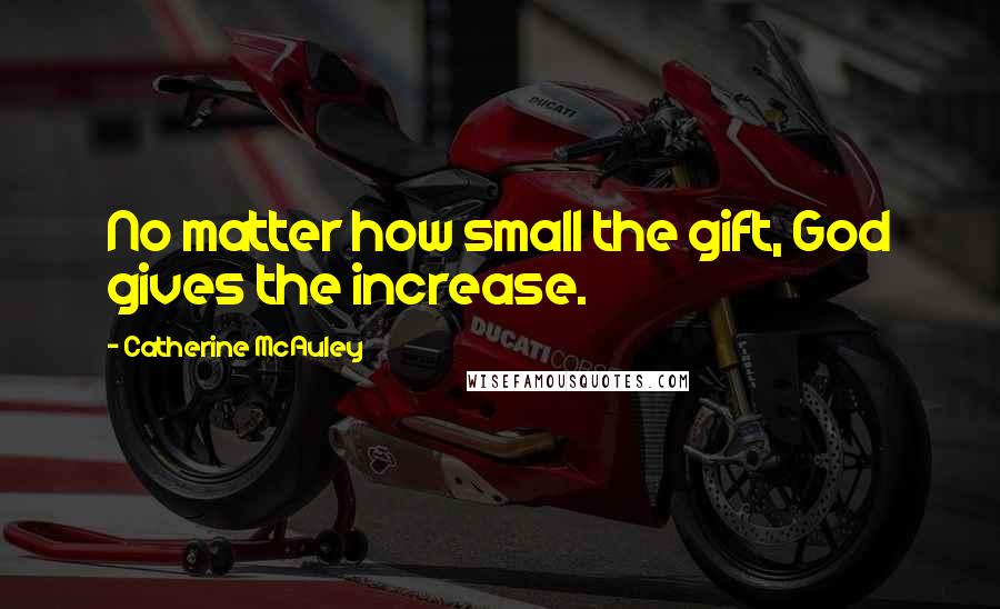 Catherine McAuley Quotes: No matter how small the gift, God gives the increase.