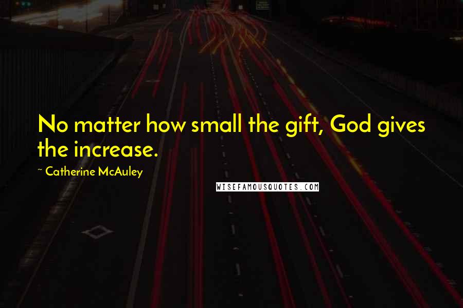 Catherine McAuley Quotes: No matter how small the gift, God gives the increase.