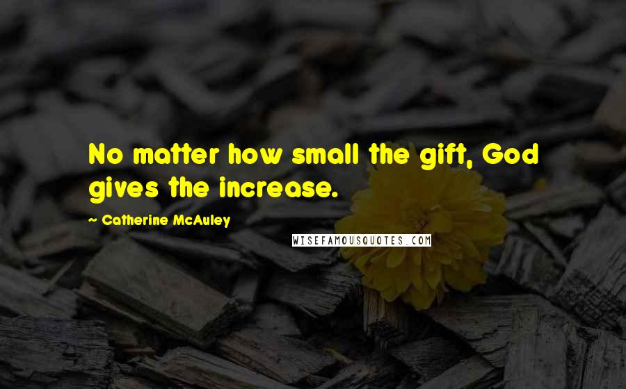 Catherine McAuley Quotes: No matter how small the gift, God gives the increase.