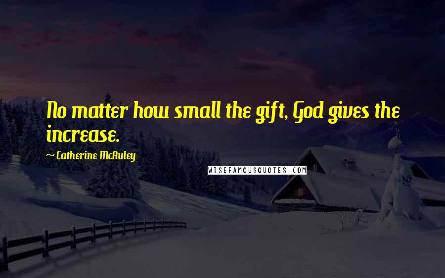 Catherine McAuley Quotes: No matter how small the gift, God gives the increase.