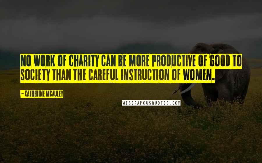 Catherine McAuley Quotes: No work of charity can be more productive of good to society than the careful instruction of women.