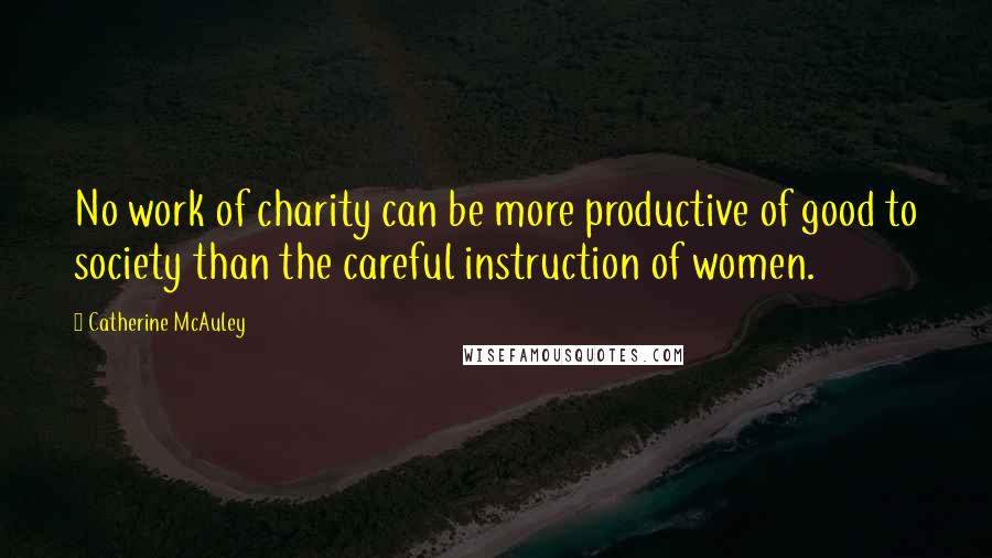 Catherine McAuley Quotes: No work of charity can be more productive of good to society than the careful instruction of women.