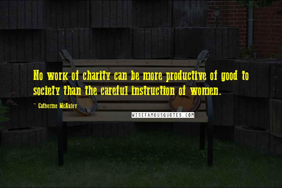 Catherine McAuley Quotes: No work of charity can be more productive of good to society than the careful instruction of women.