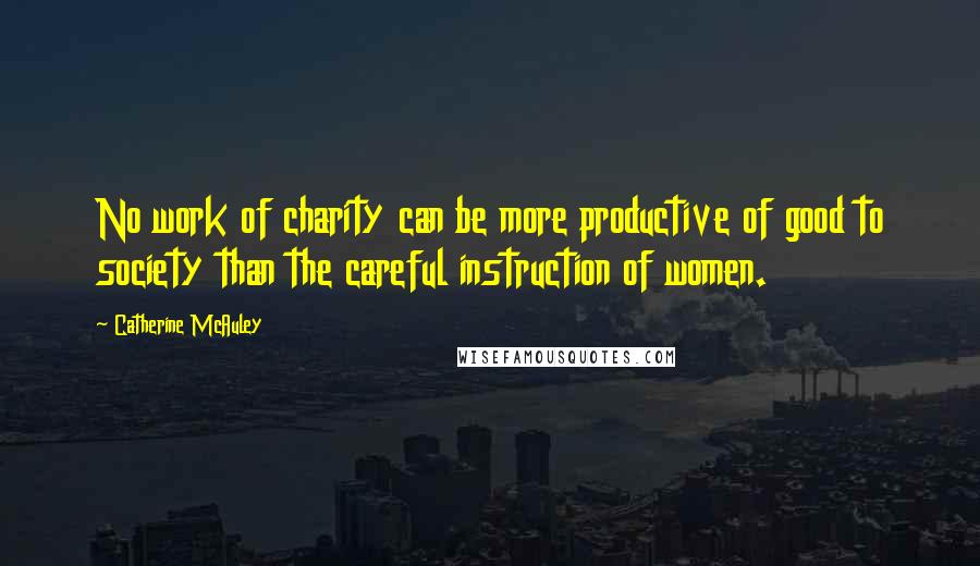 Catherine McAuley Quotes: No work of charity can be more productive of good to society than the careful instruction of women.