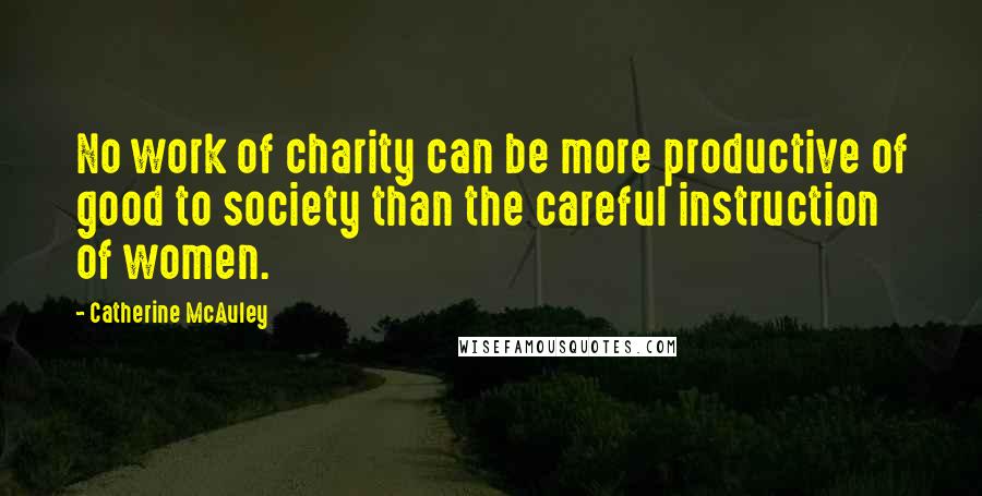 Catherine McAuley Quotes: No work of charity can be more productive of good to society than the careful instruction of women.