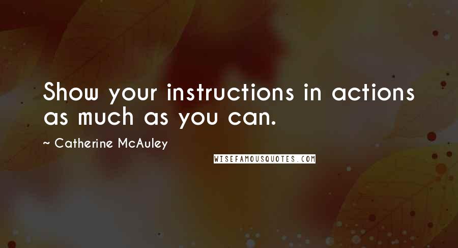 Catherine McAuley Quotes: Show your instructions in actions as much as you can.
