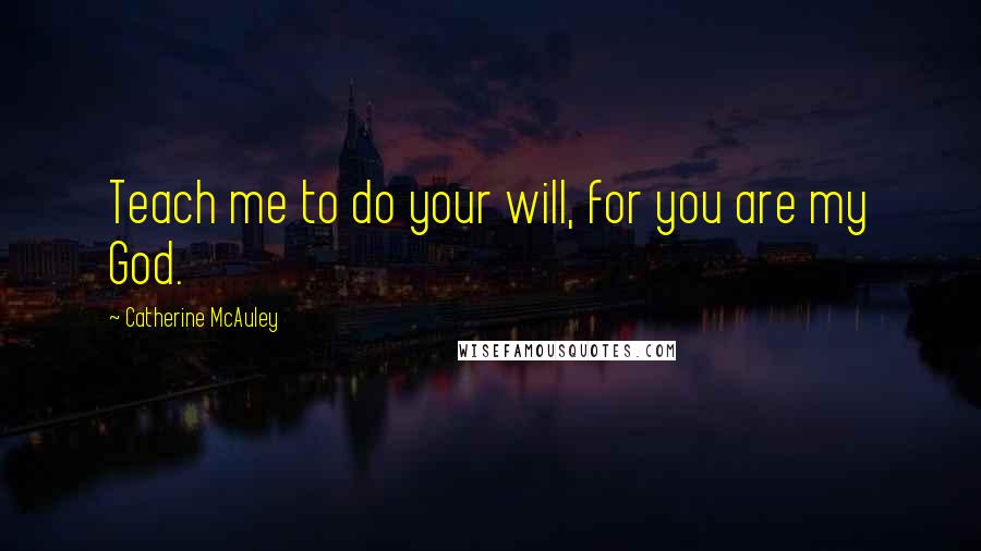 Catherine McAuley Quotes: Teach me to do your will, for you are my God.