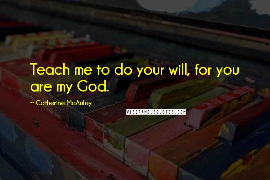 Catherine McAuley Quotes: Teach me to do your will, for you are my God.