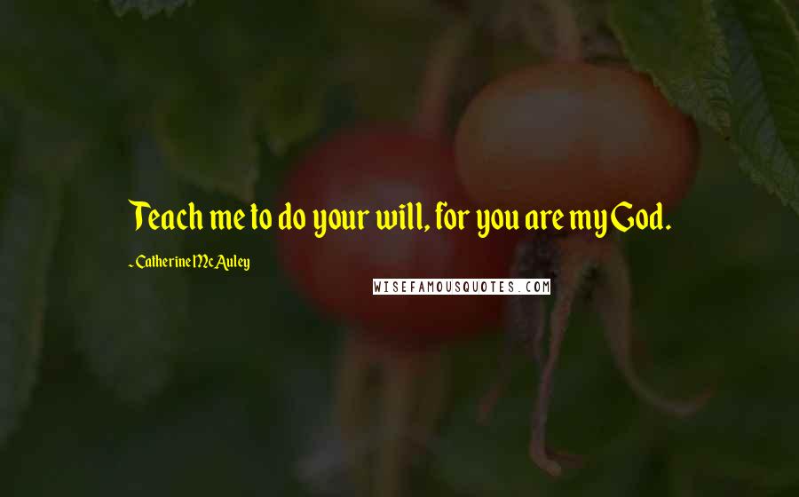 Catherine McAuley Quotes: Teach me to do your will, for you are my God.