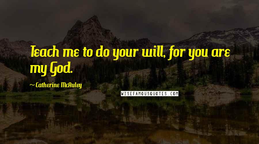 Catherine McAuley Quotes: Teach me to do your will, for you are my God.