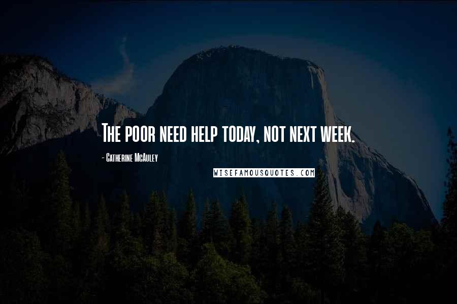 Catherine McAuley Quotes: The poor need help today, not next week.