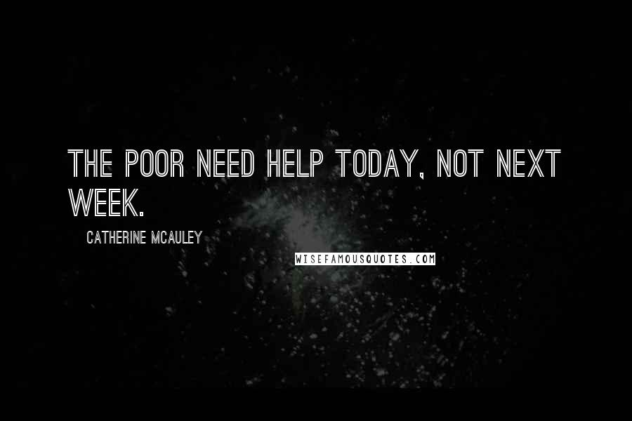 Catherine McAuley Quotes: The poor need help today, not next week.