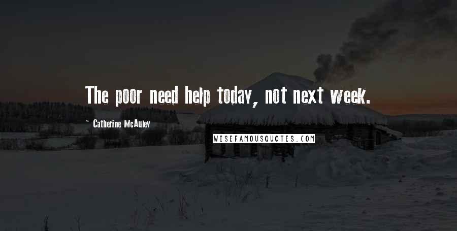 Catherine McAuley Quotes: The poor need help today, not next week.