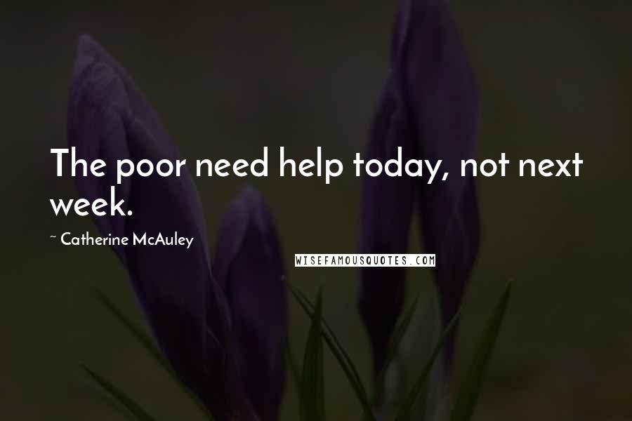 Catherine McAuley Quotes: The poor need help today, not next week.