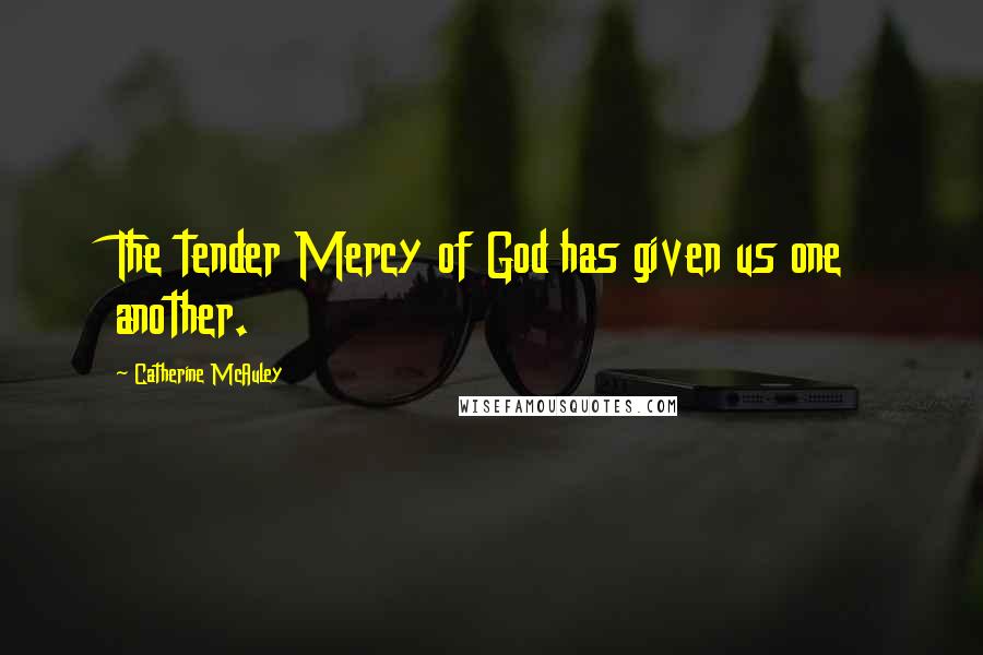 Catherine McAuley Quotes: The tender Mercy of God has given us one another.