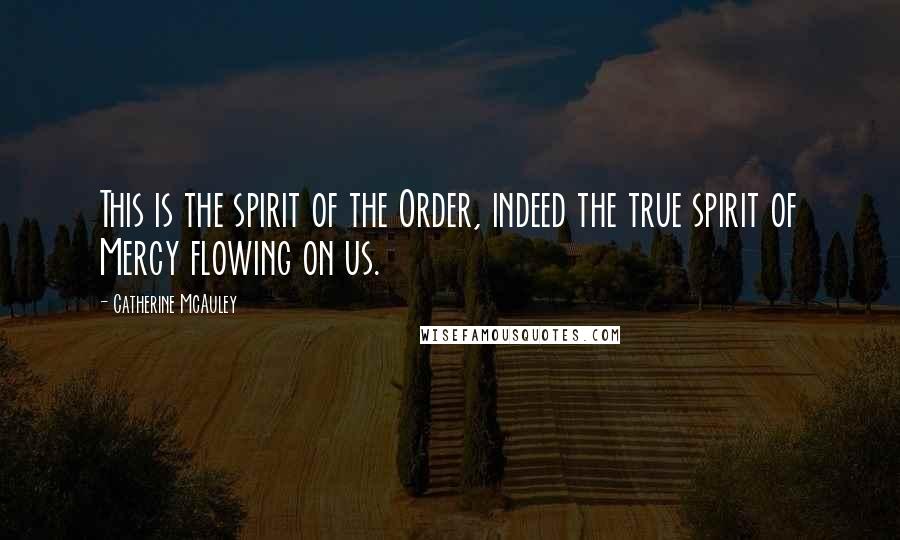 Catherine McAuley Quotes: This is the spirit of the Order, indeed the true spirit of Mercy flowing on us.