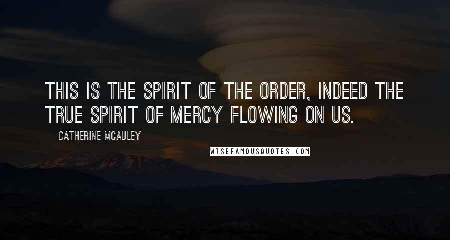 Catherine McAuley Quotes: This is the spirit of the Order, indeed the true spirit of Mercy flowing on us.