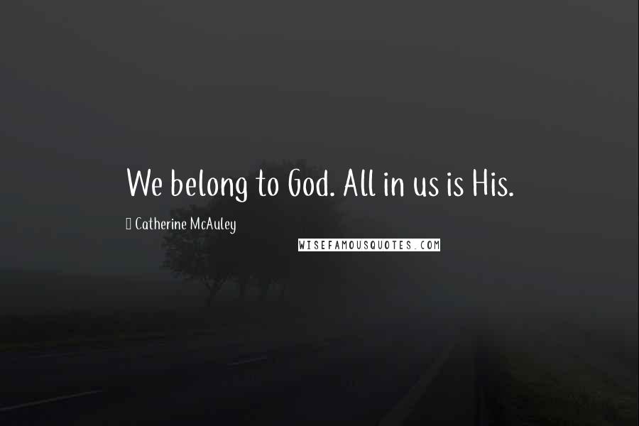 Catherine McAuley Quotes: We belong to God. All in us is His.