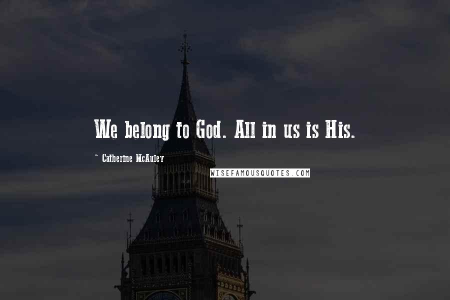 Catherine McAuley Quotes: We belong to God. All in us is His.