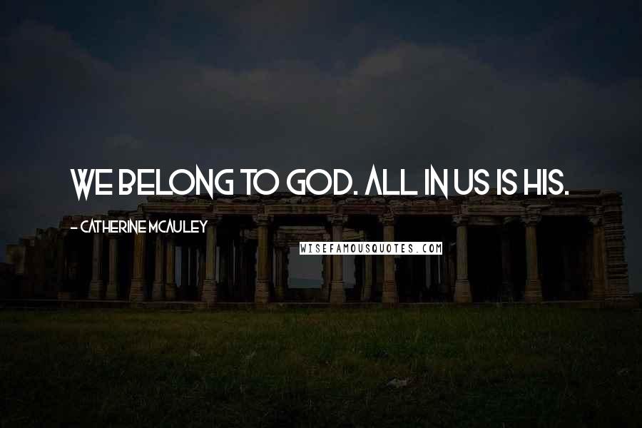 Catherine McAuley Quotes: We belong to God. All in us is His.