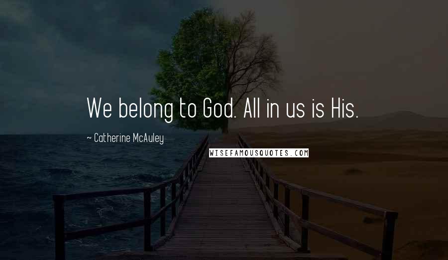 Catherine McAuley Quotes: We belong to God. All in us is His.