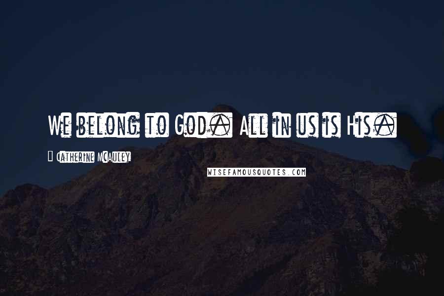 Catherine McAuley Quotes: We belong to God. All in us is His.
