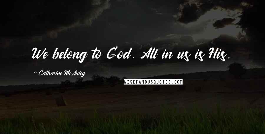 Catherine McAuley Quotes: We belong to God. All in us is His.