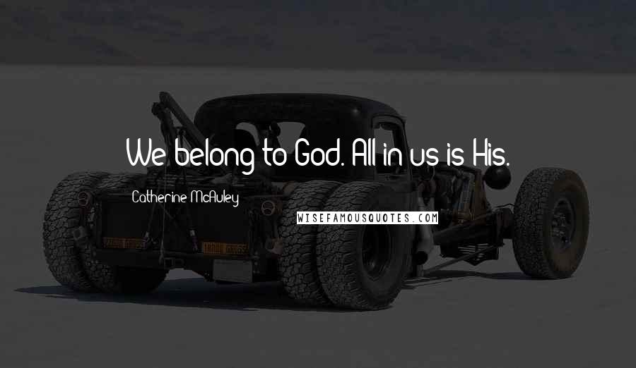 Catherine McAuley Quotes: We belong to God. All in us is His.