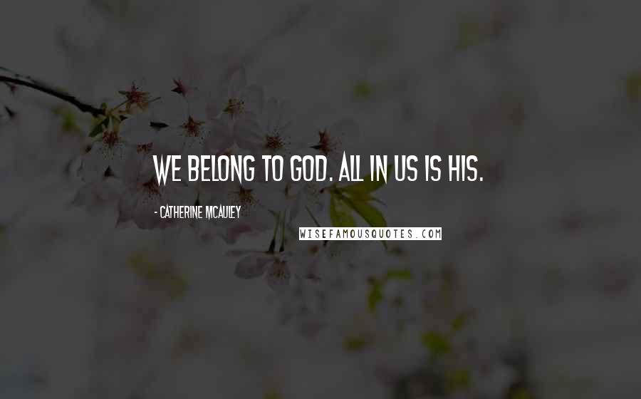 Catherine McAuley Quotes: We belong to God. All in us is His.