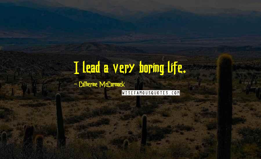 Catherine McCormack Quotes: I lead a very boring life.