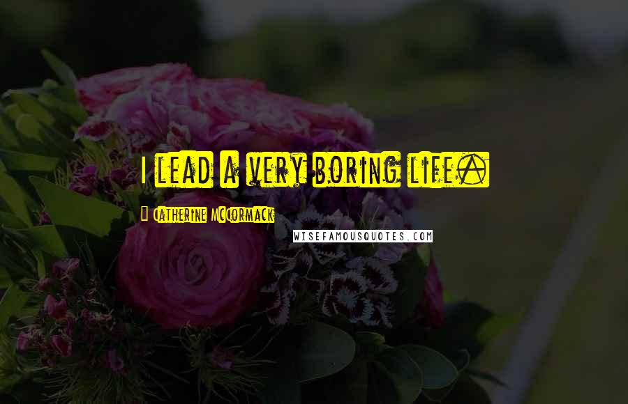 Catherine McCormack Quotes: I lead a very boring life.