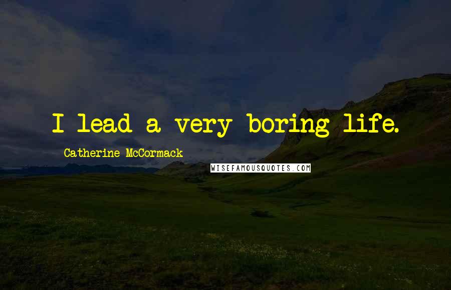 Catherine McCormack Quotes: I lead a very boring life.