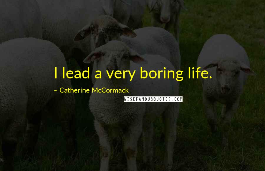 Catherine McCormack Quotes: I lead a very boring life.