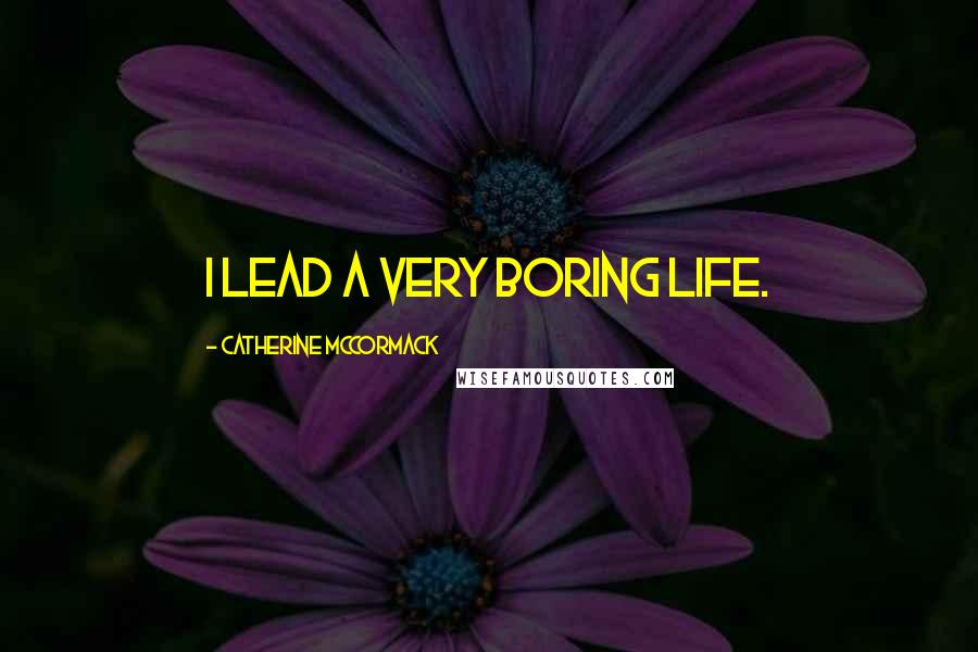 Catherine McCormack Quotes: I lead a very boring life.