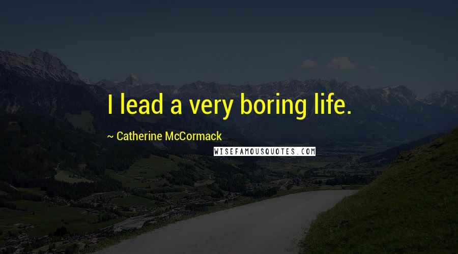 Catherine McCormack Quotes: I lead a very boring life.