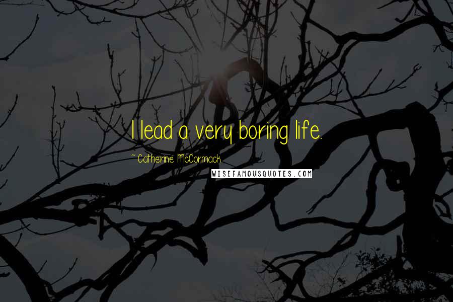 Catherine McCormack Quotes: I lead a very boring life.