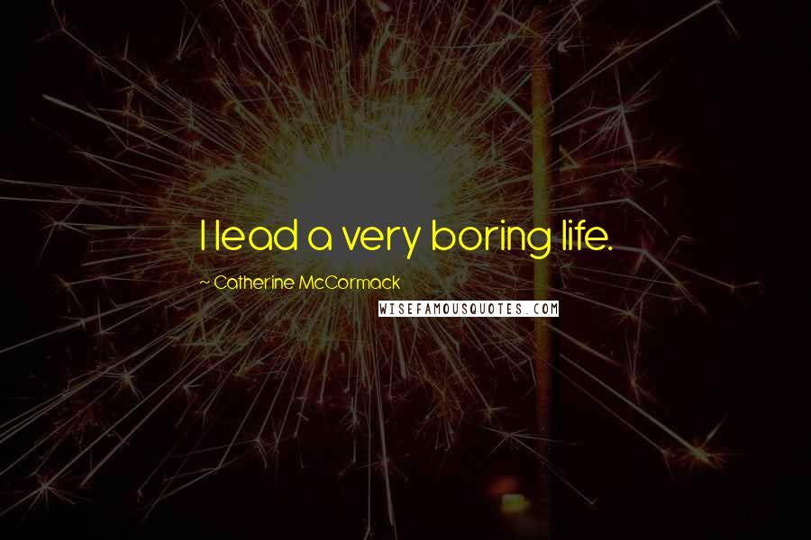 Catherine McCormack Quotes: I lead a very boring life.