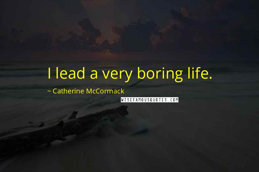 Catherine McCormack Quotes: I lead a very boring life.
